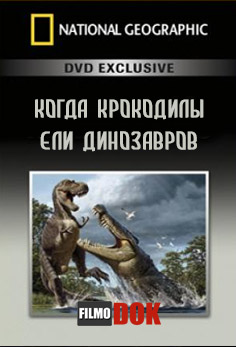 Когда крокодилы ели динозавров / When Crocs ate Dinosaurs (2009, National Geographic)