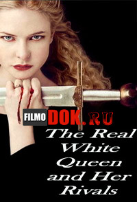 Белая королева и ее соперницы / BBC: The Real White Queen and Her Rivals / 2013