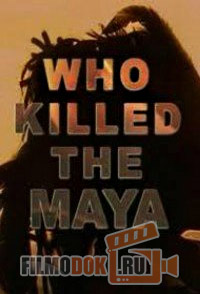Кто погубил майя / Who killed The Maya? (2009)