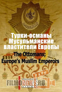 Турки-османы. Мусульманские властители Европы / The Ottomans: Europe's Muslim Emperors / 2013