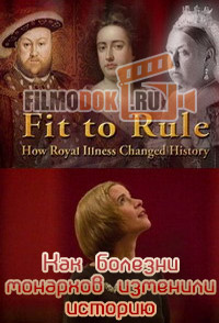 Как болезни монархов изменили историю / Fit to Rule: How Royal Illness Changed History / 2013