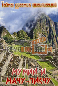 [HD] Тайны древних цивилизаций. Мумии и Мачу-Пикчу / The Ancient Life. Mummies and Machu Picchu / 2011